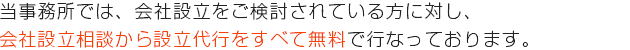 当事務所では、会社設立をご検討されている方に対し、会社設立相談から設立代行をすべて無料で行なっております。